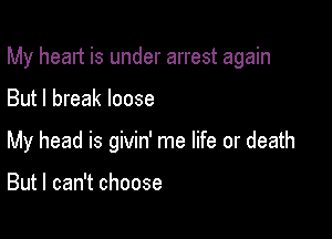 My heart is under arrest again

But I break loose

My head is givin' me life or death

But I can't choose