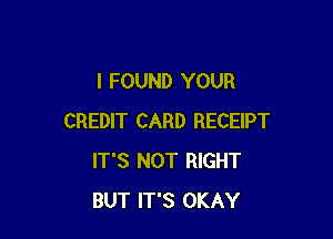 I FOUND YOUR

CREDIT CARD RECEIPT
IT'S NOT RIGHT
BUT IT'S OKAY