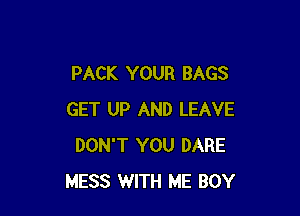 PACK YOUR BAGS

GET UP AND LEAVE
DON'T YOU DARE
MESS WITH ME BOY