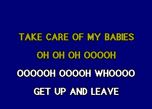 TAKE CARE OF MY BABIES

0H 0H 0H OOOOH
OOOOOH OOOOH WHOOOO
GET UP AND LEAVE