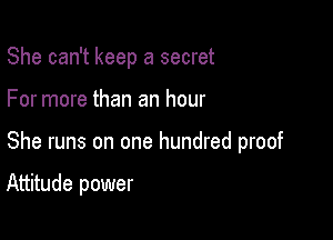 She can't keep a secret

For more than an hour

She runs on one hundred proof

Attitude power