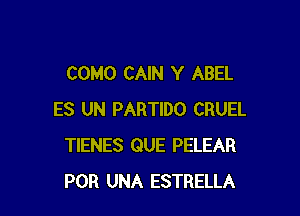 COMO CAIN Y ABEL

ES UN PARTIDO CRUEL
TIENES QUE PELEAR
POR UNA ESTRELLA