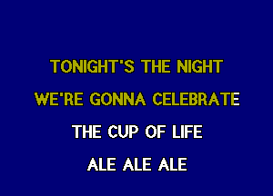 TONIGHT'S THE NIGHT
WE'RE GONNA CELEBRATE
THE CUP OF LIFE

ALE ALE ALE l