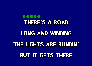 THERE'S A ROAD

LONG AND WINDING
THE LIGHTS ARE BLINDIN'
BUT IT GETS THERE