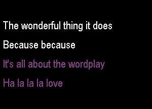 The wonderful thing it does

Because because

lfs all about the wordplay

Ha la la la love
