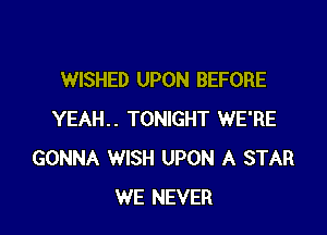 WISHED UPON BEFORE

YEAH.. TONIGHT WE'RE
GONNA WISH UPON A STAR
WE NEVER