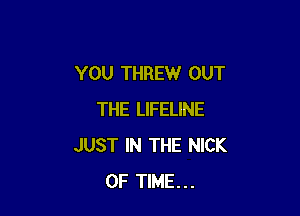 YOU THREW OUT

THE LIFELINE
JUST IN THE NICK
OF TIME...