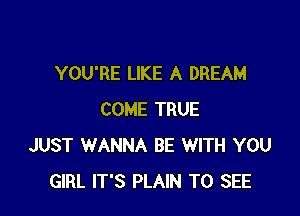 YOU'RE LIKE A DREAM

COME TRUE
JUST WANNA BE WITH YOU
GIRL IT'S PLAIN TO SEE