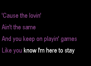 'Cause the lovin'

Ain't the same

And you keep on playin' games

Like you know I'm here to stay