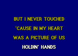 BUT I NEVER TOUCHED

'CAUSE IN MY HEART
WAS A PICTURE OF US
HOLDIN' HANDS