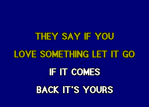 THEY SAY IF YOU

LOVE SOMETHING LET IT G0
IF IT COMES
BACK IT'S YOURS