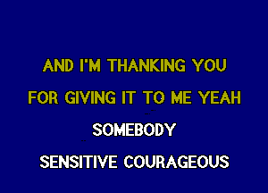 AND I'M THANKING YOU

FOR GIVING IT TO ME YEAH
SOMEBODY
SENSITIVE COURAGEOUS
