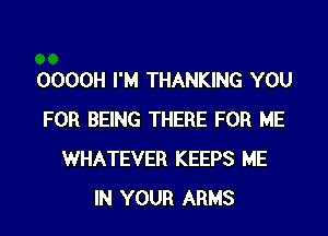 0000H I'M THANKING YOU
FOR BEING THERE FOR ME
WHATEVER KEEPS ME
IN YOUR ARMS