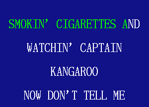 SMOKIIW CIGARETTES AND
WATCHIW CAPTAIN
KANGAROO
NOW DOW T TELL ME