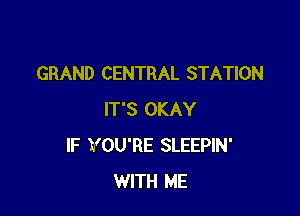 GRAND CENTRAL STATION

IT'S OKAY
IF YOU'RE SLEEPIN'
WITH ME