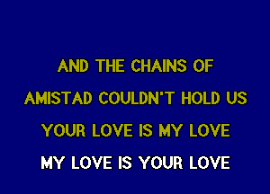 AND THE CHAINS 0F

AMISTAD COULDN'T HOLD US
YOUR LOVE IS MY LOVE
MY LOVE IS YOUR LOVE