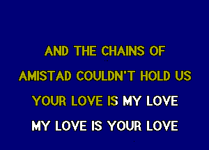 AND THE CHAINS 0F

AMISTAD COULDN'T HOLD US
YOUR LOVE IS MY LOVE
MY LOVE IS YOUR LOVE