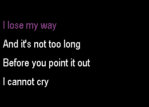 I lose my way

And it's not too long

Before you point it out

I cannot cry
