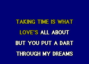 TAKING TIME IS WHAT

LOVE'S ALL ABOUT
BUT YOU PUT A DART
THROUGH MY DREAMS