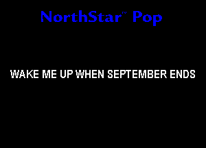 NorthStar'v Pop

WAKE ME UP WHEN SEPTEMBER ENDS