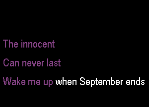 The innocent

Can never last

Wake me up when September ends