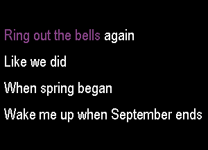 Ring out the bells again
Like we did
When spring began

Wake me up when September ends