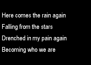Here comes the rain again

Falling from the stars
Drenched in my pain again

Becoming who we are