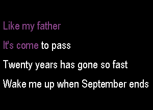 Like my father

lfs come to pass

Twenty years has gone so fast

Wake me up when September ends
