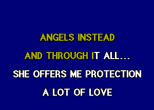 ANGELS INSTEAD

AND THROUGH IT ALL...
SHE OFFERS ME PROTECTION
A LOT OF LOVE