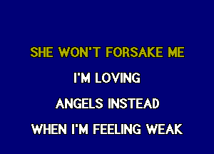 SHE WON'T FORSAKE ME

I'M LOVING
ANGELS INSTEAD
WHEN I'M FEELING WEAK