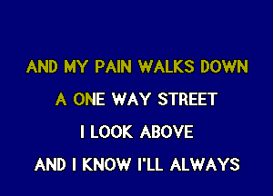 AND MY PAIN WALKS DOWN

A ONE WAY STREET
I LOOK ABOVE
AND I KNOW I'LL ALWAYS