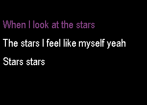 When I look at the stars

The stars I feel like myself yeah

Stars stars