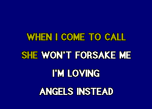 WHEN I COME TO CALL

SHE WON'T FORSAKE ME
I'M LOVING
ANGELS INSTEAD