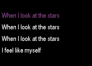 When I look at the stars
When I look at the stars
When I look at the stars

I feel like myself