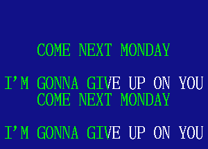 COME NEXT MONDAY

I M GONNA GIVE UP ON YOU
COME NEXT MONDAY

I M GONNA GIVE UP ON YOU