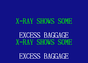 X-RAY SHOWS SOME

EXCESS BAGGAGE
X-RAY SHOWS SOME

EXCESS BAGGAGE l