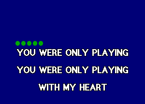 YOU WERE ONLY PLAYING
YOU WERE ONLY PLAYING
WITH MY HEART