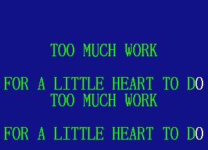 TOO MUCH WORK

FOR A LITTLE HEART TO DO
TOO MUCH WORK

FOR A LITTLE HEART TO DO