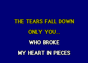 THE TEARS FALL DOWN

ONLY YOU..
WHO BROKE
MY HEART IN PIECES