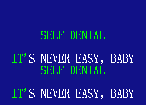 SELF DENIAL

IT S NEVER EASY, BABY
SELF DENIAL

IT S NEVER EASY, BABY