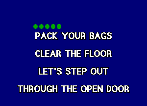 PACK YOUR BAGS

CLEAR THE FLOOR
LET'S STEP OUT
THROUGH THE OPEN DOOR