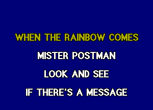 WHEN THE RAINBOW COMES

MISTER POSTMAN
LOOK AND SEE
IF THERE'S A MESSAGE
