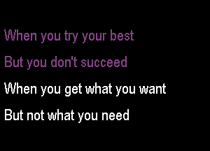 When you try your best

But you don't succeed

When you get what you want

But not what you need