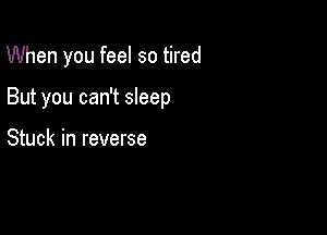 When you feel so tired

But you can't sleep

Stuck in reverse