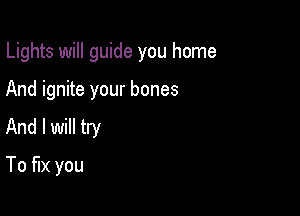 Lights will guide you home

And ignite your bones
And I will try
To fix you