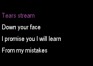 Tears stream
Down your face

I promise you I will learn

From my mistakes