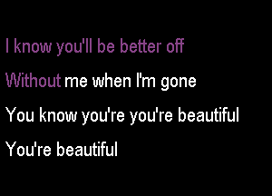 I know you'll be better off

Without me when I'm gone

You know you're you're beautiful

You're beautiful