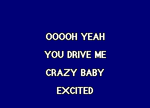 OOOOH YEAH

YOU DRIVE ME
CRAZY BABY
EXCITED