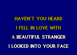 HAVEN'T YOU HEARD
I FELL IN LOVE WITH
A BEAUTIFUL STRANGER
I LOOKED INTO YOUR FACE