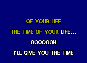 OF YOUR LIFE

THE TIME OF YOUR LIFE...
OOOOOOH
I'LL GIVE YOU THE TIME